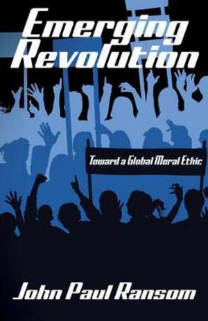 Emerging Revolution: Toward a Global Moral Ethic de John Paul Ransom