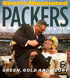 Sports Illustrated PACKERS: Green, Gold and Glory de The Editors of Sports Illustrated