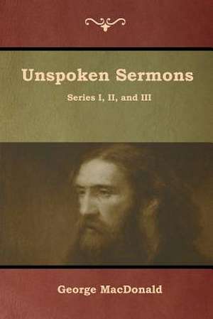 Unspoken Sermons, Series I, II, and III de George Macdonald