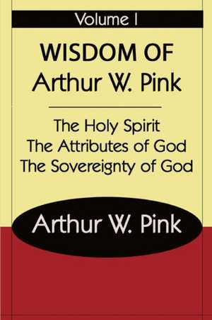 THE WISDOM OF ARTHUR W PINK VOL I de A. W Pink