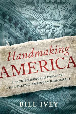 Handmaking America: A Back-To-Basics Pathway to a Revitalized American Democracy de Bill Ivey