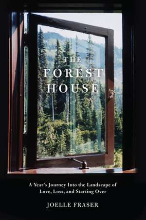 The Forest House: A Year's Journey Into the Landscape of Love, Loss, and Starting Over de Joelle Fraser