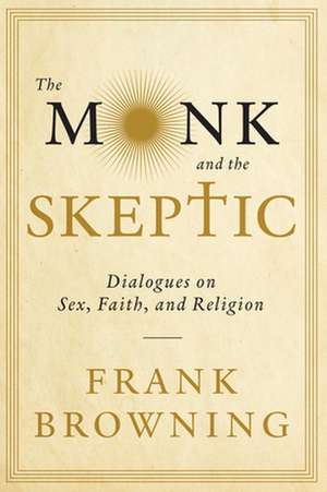 The Monk and the Skeptic: Dialogues on Sex, Faith, and Religion de Frank Browning