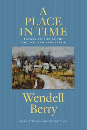 A Place In Time: Twenty Stories of the Port William Membership de Wendell Berry