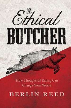 The Ethical Butcher: How to Eat Meat in a Responsible and Sustainable Way de Berlin Reed