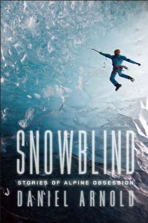 Snowblind: Stories of Alpine Obsession de Daniel Arnold