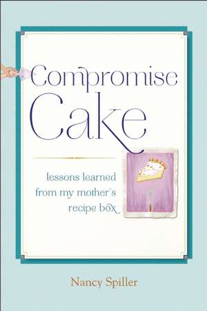 Compromise Cake: Lessons Learned from My Mother's Recipe Box de Nancy Spiller