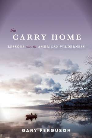 The Carry Home: Lessons From the American Wilderness de Gary Ferguson