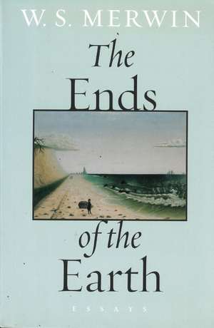 The Ends of the Earth: Essays de W S Merwin