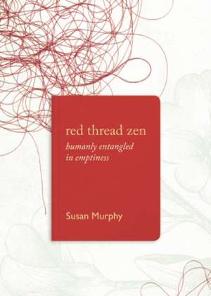 Red Thread Zen: Humanly Entangled in Emptiness de Susan Murphy