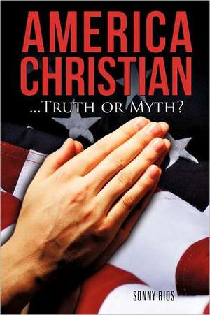 America Christian...Truth or Myth? de Sonny Rios