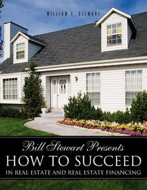 Bill Stewart Presents How to Succeed in Real Estate and Real Estate Financing de William E. Stewart