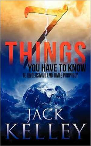 7 Things You Have to Know to Understand End Times Prophecy de Jack Kelley