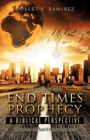 The Complete Layman's Guide to End Times Prophecy a Biblical Perspective de Robert R. Ramirez