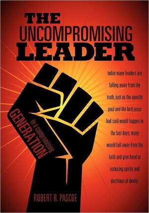 The Uncompromising Leader de Robert R. Pascoe