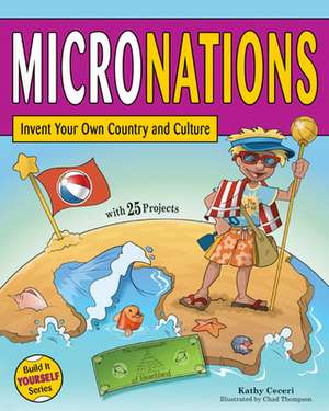 Micronations: Invent Your Own Country and Culture with 25 Projects de Kathy Ceceri