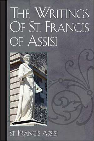 The Writings of St. Francis of Assisi: A Study in Human Nature de St Francis Assisi