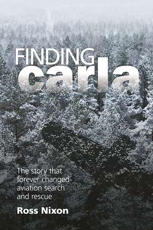 Finding Carla: The story that forever changed aviation search and rescue de Ross Nixon