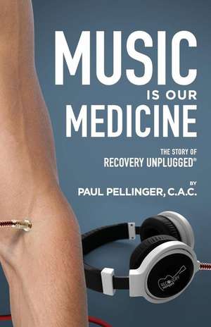 Music Is Our Medicine: The Story of Recovery Unplugged(R) de Paul Pellinger