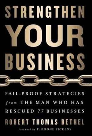 Strengthen Your Business: Fail-Proof Strategies from the Man Who Has Rescued 77 Businesses de Robert Thomas Bethel