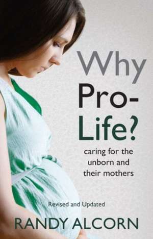 Why Pro-Life?: Caring for the Unborn and Their Mothers de Randy Alcorn