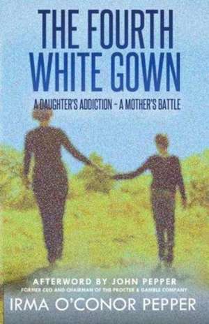 The Fourth White Gown: A Daughter's Addiction - A Mother's Battle de Irma O. Pepper