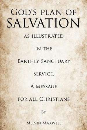 God's Plan of Salvation as Illustrated in the Earthly Sanctuary Service. a Message for All Christians de Melvin Maxwell