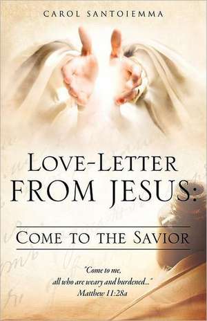 Love-Letter from Jesus: Come to the Savior de Carol Santoiemma