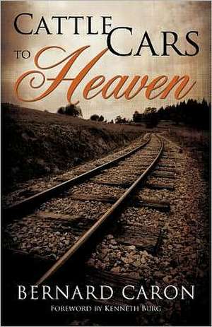 Cattle Cars to Heaven de Bernard Caron