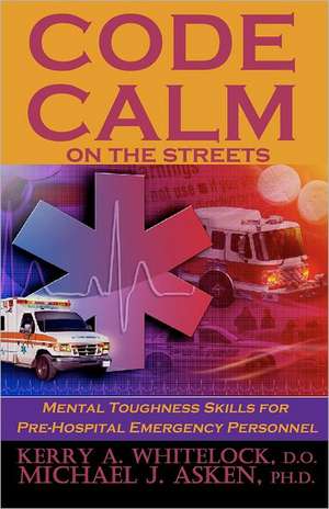 Code Calm on the Streets: Mental Toughness Skills for Pre-Hospital Emergency Personnel de Kerry A. Whitelock D. O.