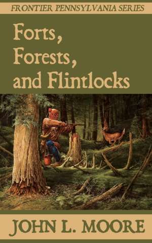 Forts, Forests, and Flintlocks de John L. Moore