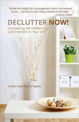 Declutter Now!: Uncovering the Hidden Joy and Freedom in Your Life de Lindon Gareis