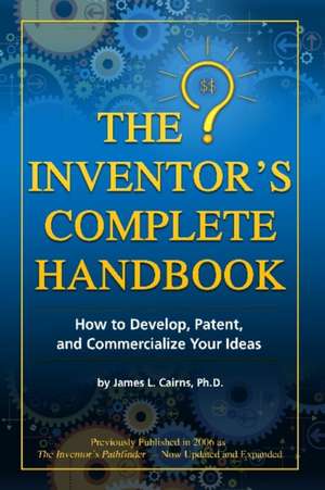 Inventor's Complete Handbook: How to Develop, Patent & Commercialize Your Ideas de James Cairns