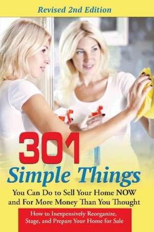 301 Simple Things You Can Do to Sell Your Home Now & for More Money Than You Thought: How to Inexpensively Reorganize, Stage & Prepare Your Home for Sale de Teri Clark