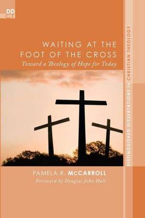 Waiting at the Foot of the Cross: Toward a Theology of Hope for Today de Pamela R. McCarroll