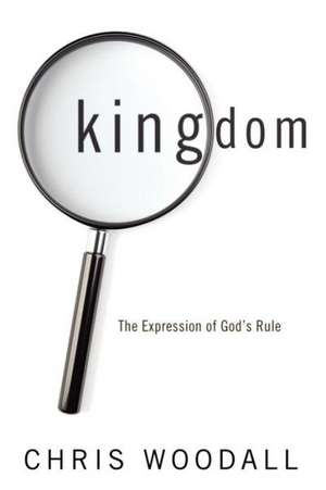 Kingdom: A Thorough-Going Guide to the Fundamental Nature of Kingdom as the Basis for Christians de Chris Woodall