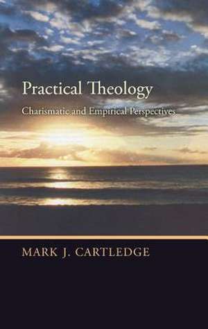 Practical Theology: Charismatic and Empirical Perspectives de Revd Cartledge, Mark J.