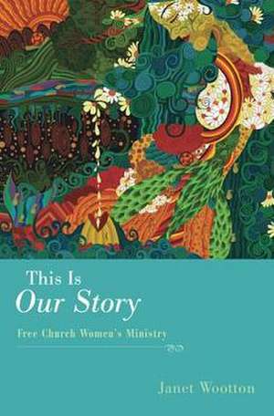 This Is Our Story: Free Church Women's Ministry de Janet Wootton