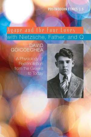 Agape and the Four Loves with Nietzsche, Father, and Q, Volume 2: A Physiology of Reconciliation from the Greeks to Today de David Goicoechea