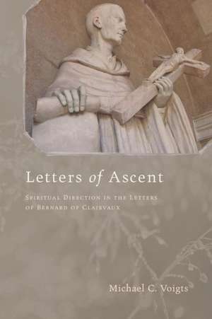 Letters of Ascent: Spiritual Direction in the Letters of Bernard of Clairvaux de Michael C. Voigts