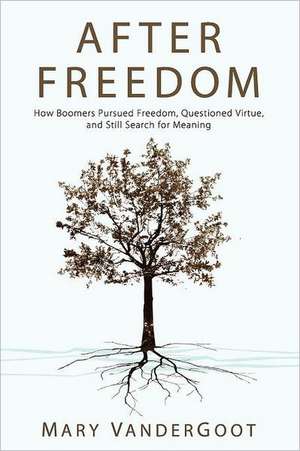 After Freedom: How Boomers Pursued Freedom, Questioned Virtue, and Still Search for Meaning de Mary Vandergoot