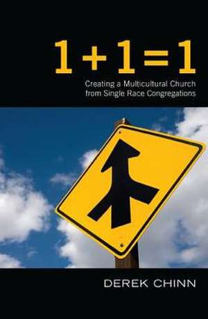 1 + 1 = 1: Creating a Multiracial Church from Single Race Congregations de Derek Chinn