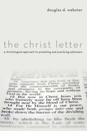 The Christ Letter: A Christological Approach to Preaching & Practicing Ephesians de Douglas D. Webster