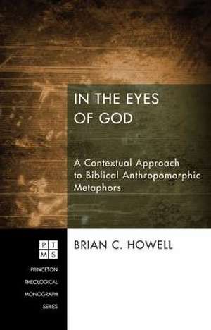 In the Eyes of God: A Metaphorical Approach to Biblical Anthropomorphic Metaphors de Brian C. Howell