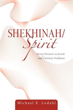 Shekhinah/Spirit: Divine Presence in Jewish and Christian Traditions de Michael E. Lodahl