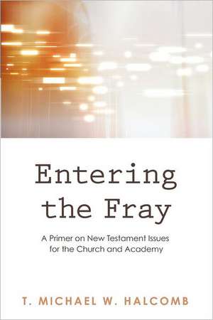 Entering the Fray: A Primer on New Testament Issues for the Church and Academy de T. Michael W. Halcomb