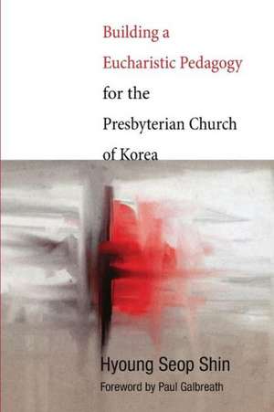 Building a Eucharistic Pedagogy for the Presbyterian Church of Korea de Hyoung Seop Shin