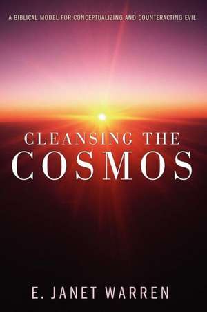 Cleansing the Cosmos: A Biblical Model for Conceptualizing and Counteracting Evil de E. Janet Warren