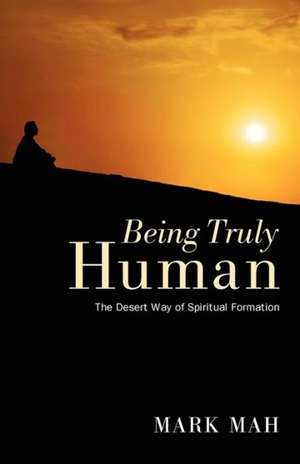 Being Truly Human: The Desert Way of Spiritual Formation de Mark Mah