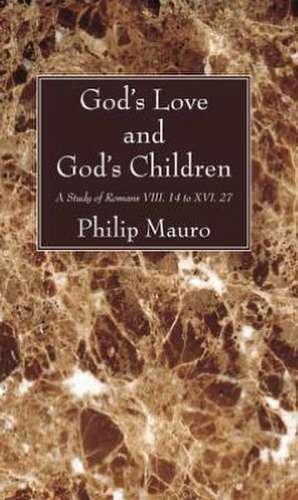 God's Love and God's Children: A Study of Romans VIII. 14 to XVI. 27 de Philip Mauro